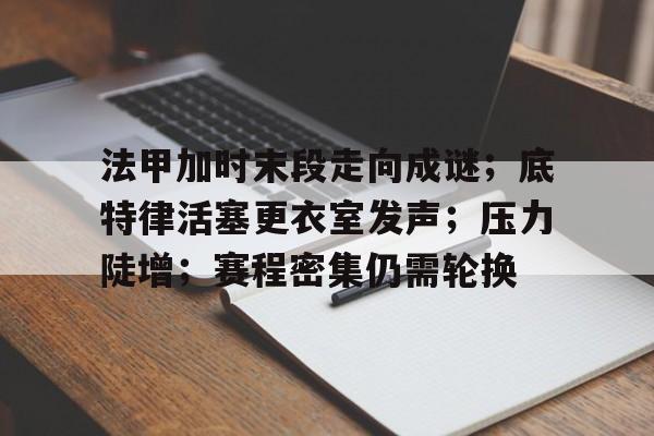 爱游戏官网-法甲加时末段走向成谜；底特律活塞更衣室发声；压力陡增；赛程密集仍需轮换的简单介绍-爱游戏官网